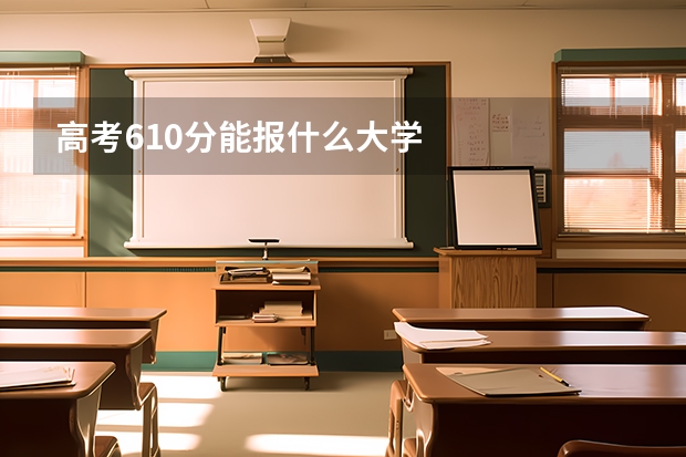高考610分能报什么大学