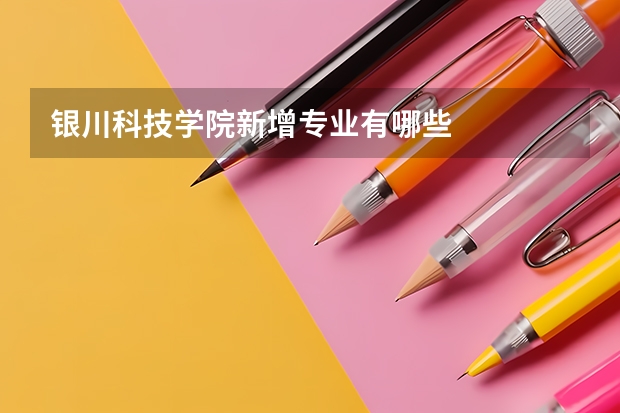 银川科技学院新增专业有哪些