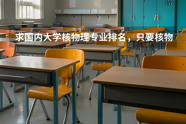 求国内大学核物理专业排名，只要核物理的排名（全国核物理专业大学排名）