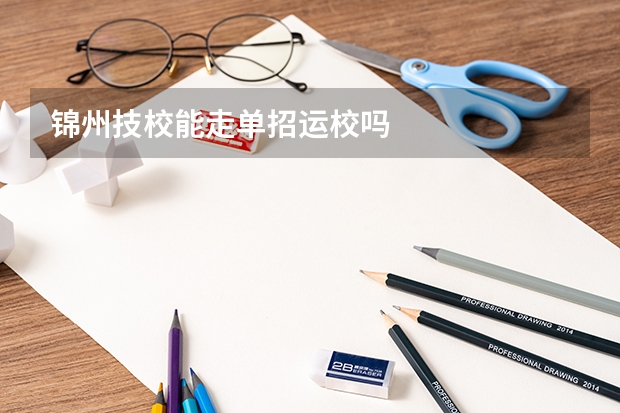 锦州技校能走单招运校吗