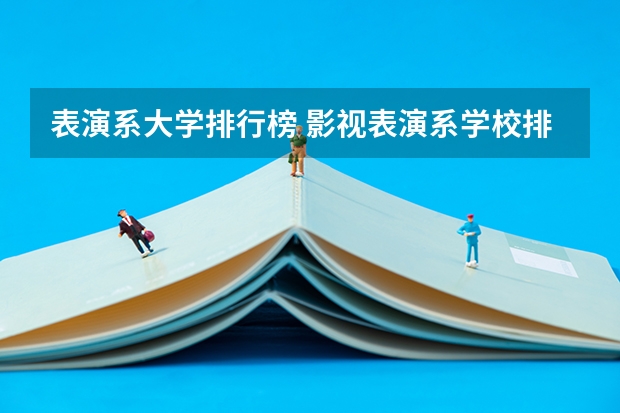 表演系大学排行榜 影视表演系学校排行榜