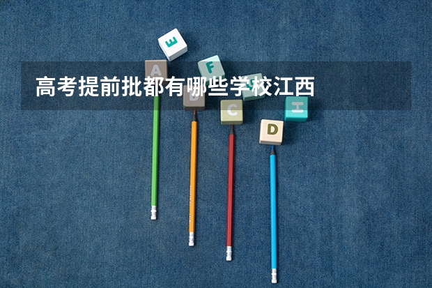高考提前批都有哪些学校江西