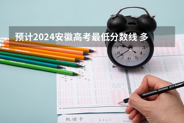 预计2024安徽高考最低分数线 多少分可以上大学