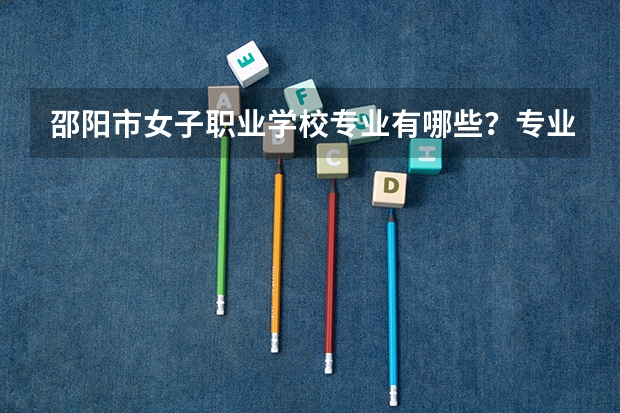 邵阳市女子职业学校专业有哪些?专业介绍