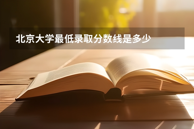 北京大学最低录取分数线是多少