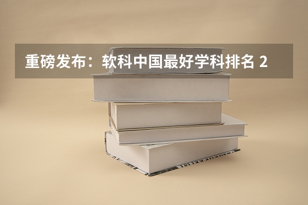 重磅发布：软科中国最好学科排名 2024软科中国大学专业排名汇总