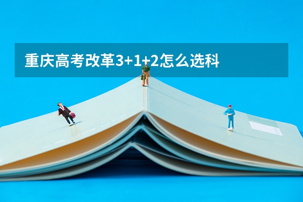 重庆高考改革3+1+2怎么选科