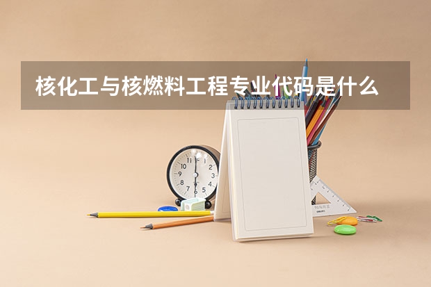 核化工与核燃料工程专业代码是什么
