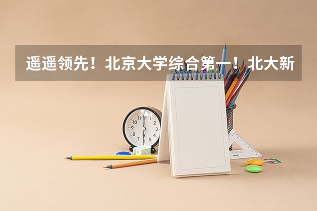 遥遥领先！北京大学综合第一！北大新传稳居前五！2024软科中国大学专业排名重磅发布~ 2024软科中国大学专业排名汇总