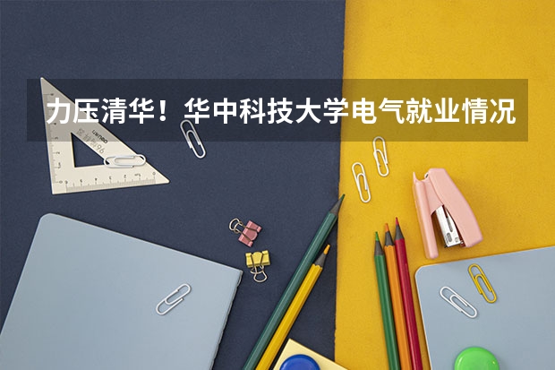 力压清华！华中科技大学电气就业情况汇总！（2024全国自动化专业大学排行榜）