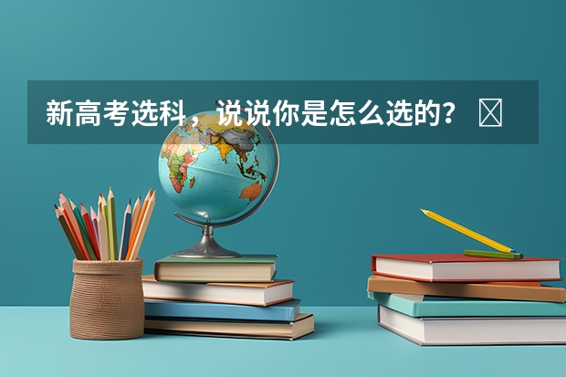 新高考选科，说说你是怎么选的？ ​​​