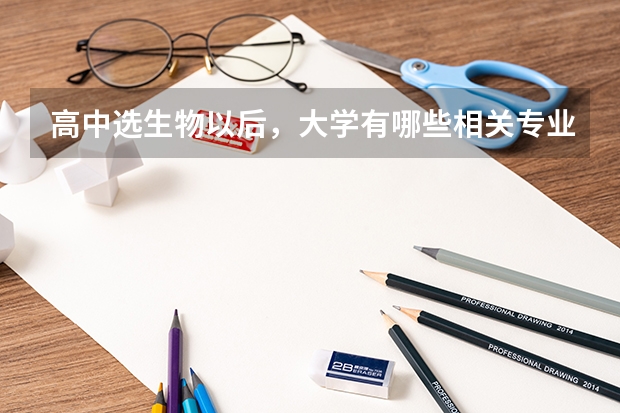 高中选生物以后，大学有哪些相关专业可以报考？