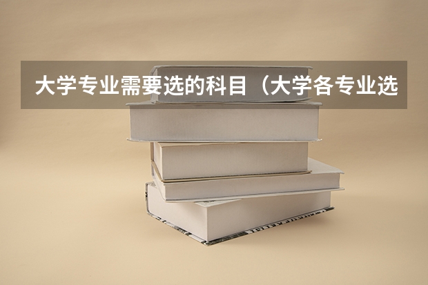 大学专业需要选的科目（大学各专业选科要求明细）
