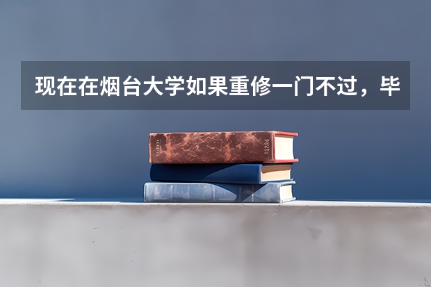 现在在烟台大学如果重修一门不过，毕业证会不会有影响，而且什么时候