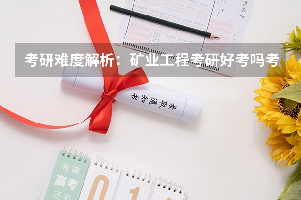 考研难度解析：矿业工程考研好考吗考哪些内容呢？