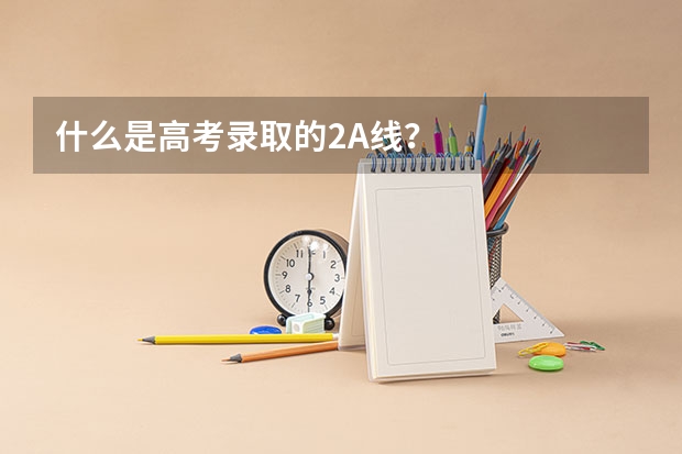 什么是高考录取的2A线？