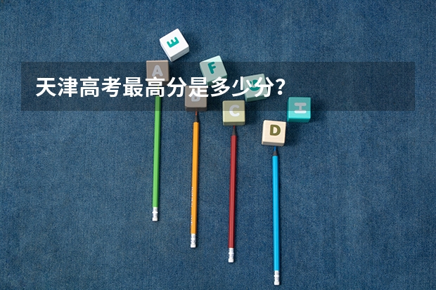 天津高考最高分是多少分？