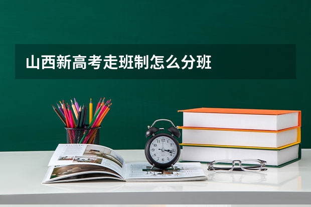 山西新高考走班制怎么分班