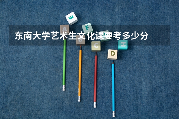 东南大学艺术生文化课要考多少分