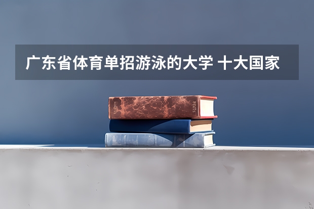 广东省体育单招游泳的大学 十大国家级体育训练基地 国家体育训练基地排行前十