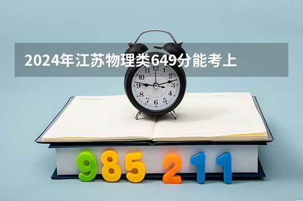2024年江苏物理类649分能考上什么大学？