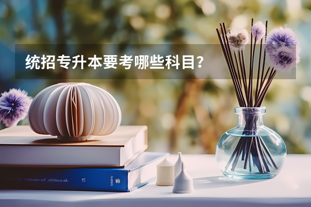 统招专升本要考哪些科目？