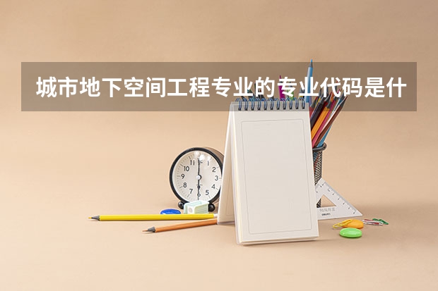 城市地下空间工程专业的专业代码是什么
