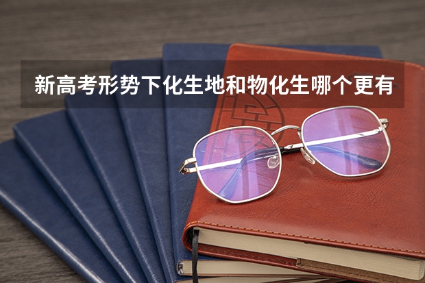 新高考形势下化生地和物化生哪个更有优势？新高考有必要学全理吗？