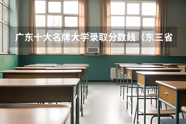 广东十大名牌大学录取分数线（东三省所有大学排名及分数线）