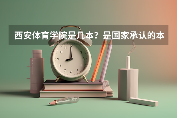 西安体育学院是几本？是国家承认的本科吗？要准确的答案。
