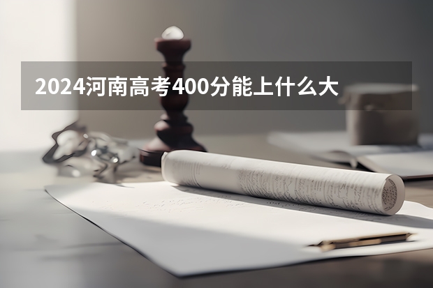 2024河南高考400分能上什么大学