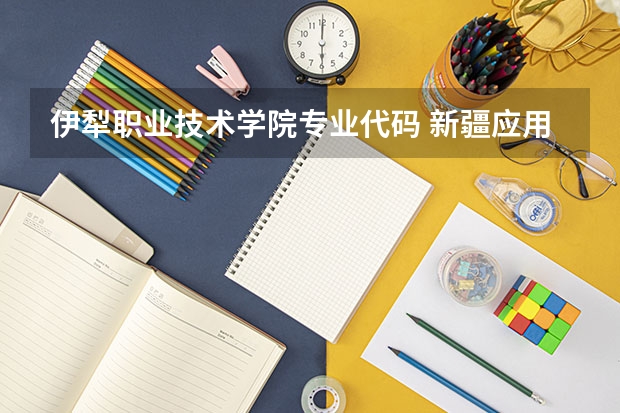 伊犁职业技术学院专业代码 新疆应用职业技术学院招生简章,招生专业