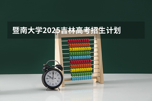 暨南大学2025吉林高考招生计划 招多少人预测