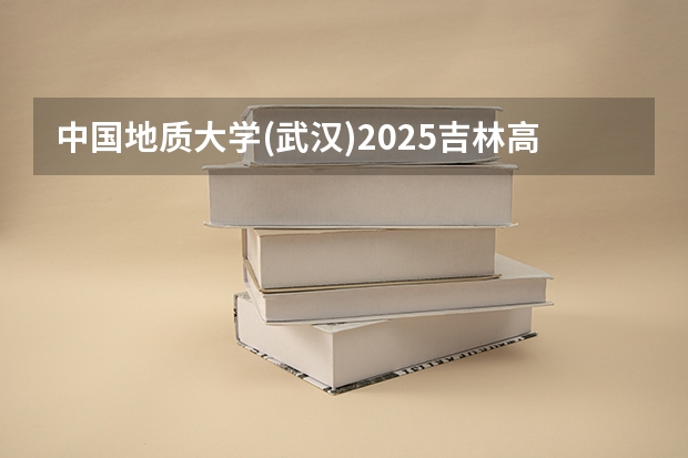 中国地质大学(武汉)2025吉林高考招生计划 招多少人预测