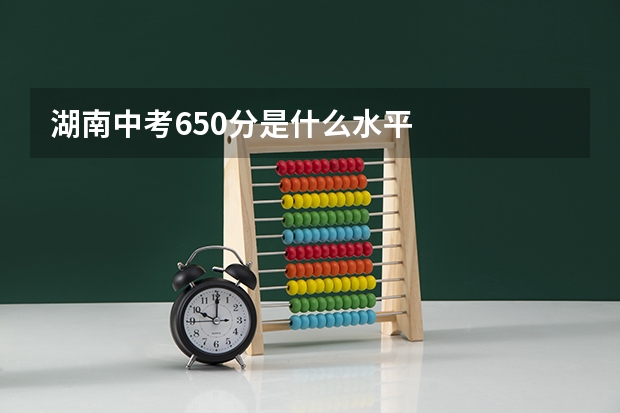 湖南中考650分是什么水平