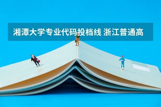 湘潭大学专业代码投档线 浙江普通高考各一本二本院校录取分数