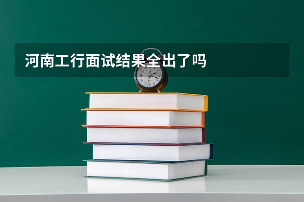河南工行面试结果全出了吗