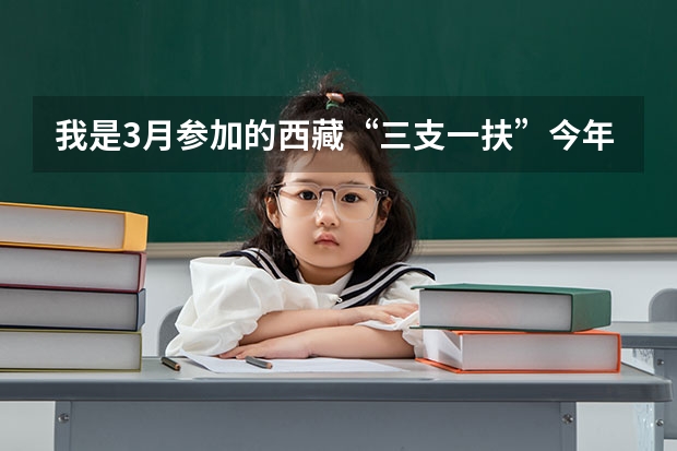我是3月参加的西藏“三支一扶”今年3月份算服务期满了的吗？ 求大神解答。。。拜托