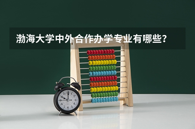 渤海大学中外合作办学专业有哪些？
