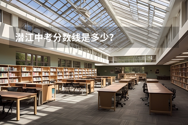 潜江中考分数线是多少？
