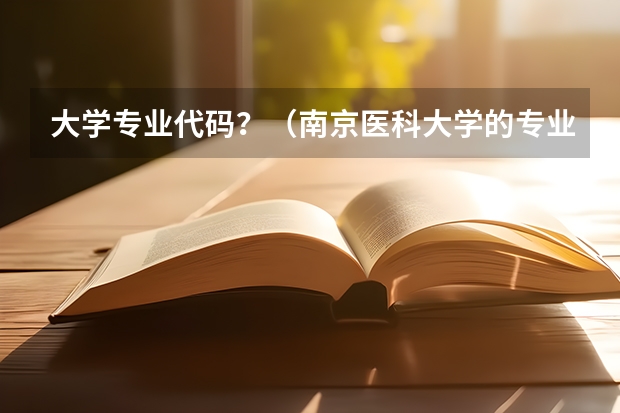大学专业代码？（南京医科大学的专业的名称及代号。）