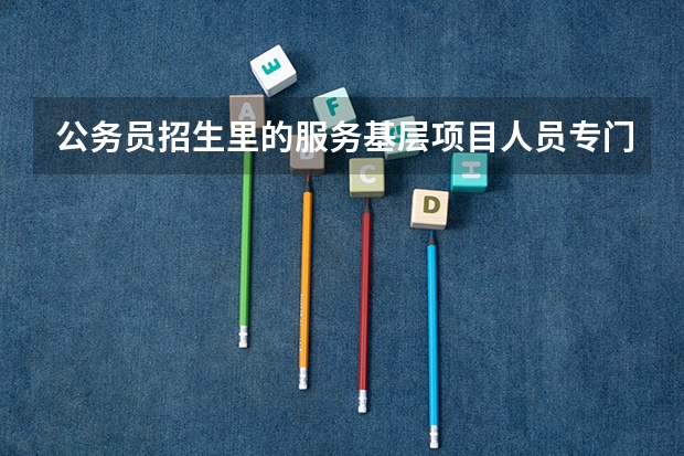 公务员招生里的服务基层项目人员专门职位是什么意思？是说一定要做过村官或者三支一扶之类的才可以报名吗