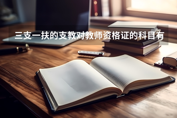 三支一扶的支教对教师资格证的科目有什么要求吗