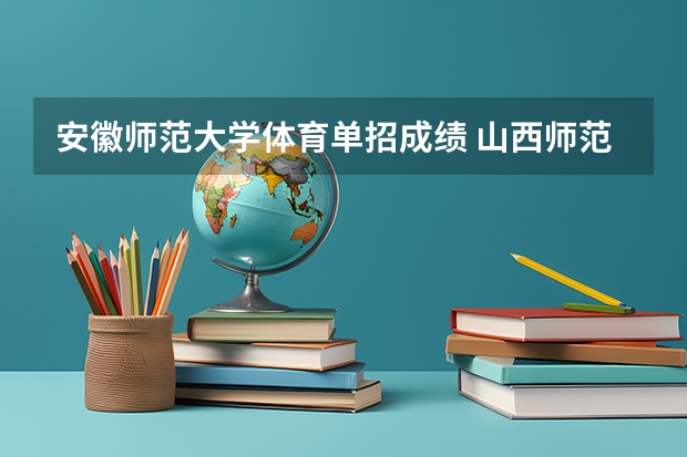 安徽师范大学体育单招成绩 山西师范大学体育单招分数线