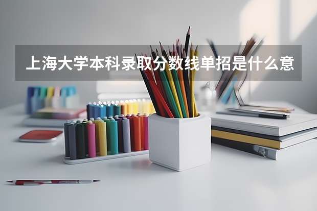上海大学本科录取分数线单招是什么意思
