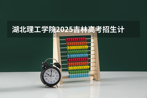湖北理工学院2025吉林高考招生计划 招多少人预测