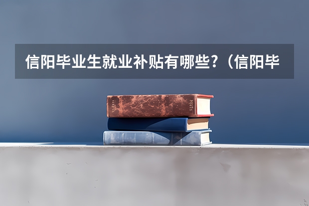 信阳毕业生就业补贴有哪些?(信阳毕业生就业补贴有哪些政策)