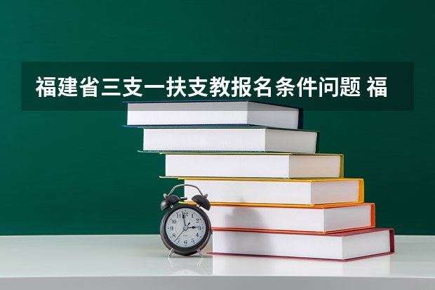 福建省三支一扶支教报名条件问题 福建省三支一扶报名条件