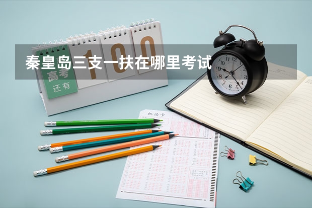 秦皇岛三支一扶在哪里考试