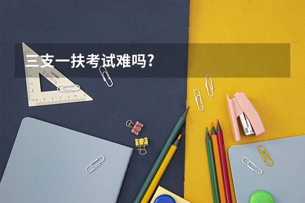 三支一扶考试难吗?